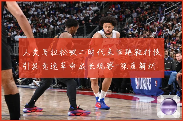 人类马拉松破二时代来临跑鞋科技引发竞速革命成长观察-深度解析