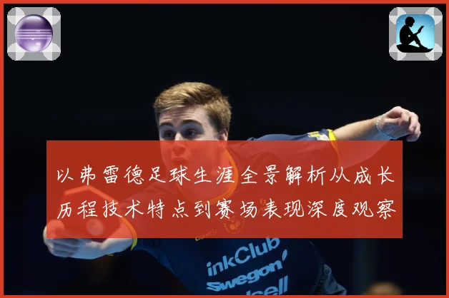 以弗雷德足球生涯全景解析从成长历程技术特点到赛场表现深度观察-深度解析