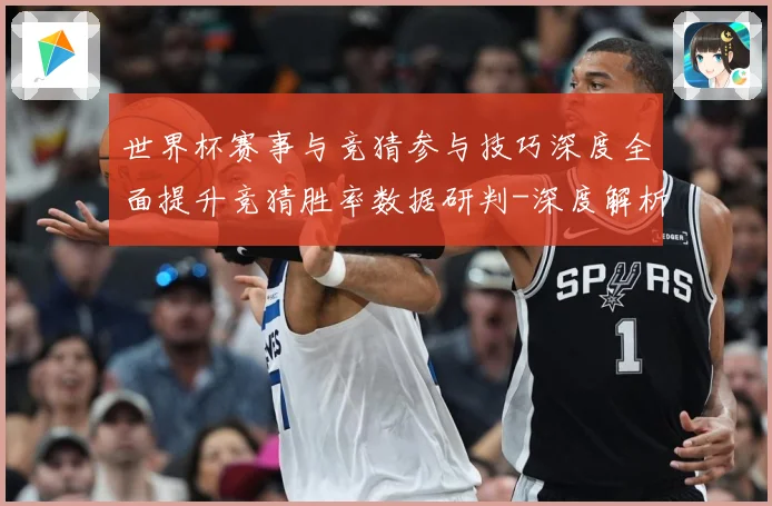 世界杯赛事与竞猜参与技巧深度全面提升竞猜胜率数据研判-深度解析