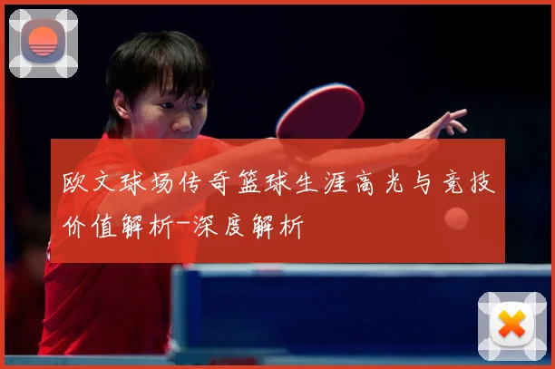 欧文球场传奇篮球生涯高光与竞技价值解析-深度解析