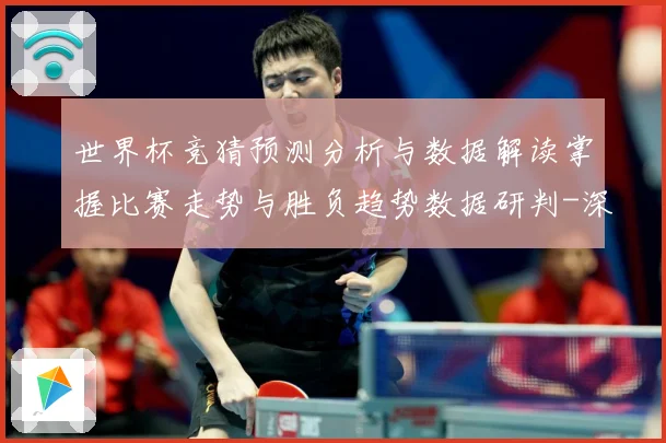 世界杯竞猜预测分析与数据解读掌握比赛走势与胜负趋势数据研判-深度解析