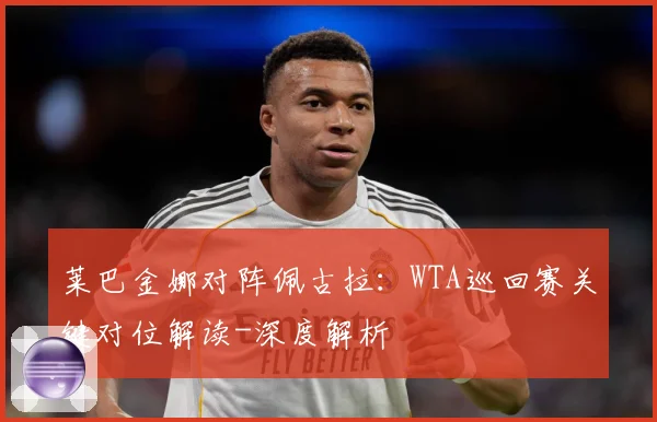 莱巴金娜对阵佩古拉：WTA巡回赛关键对位解读-深度解析