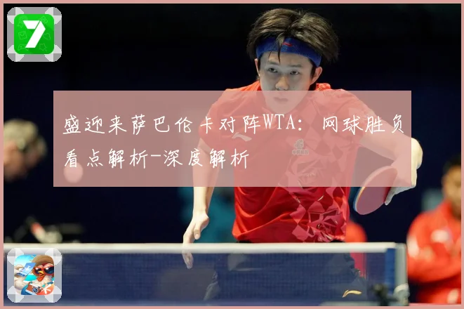 盛迎来萨巴伦卡对阵WTA：网球胜负看点解析-深度解析