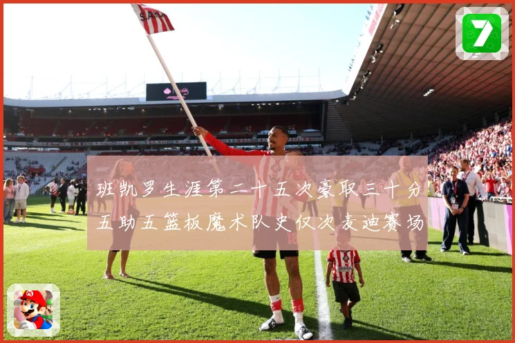 班凯罗生涯第二十五次豪取三十分五助五篮板魔术队史仅次麦迪赛场复盘-深度解析
