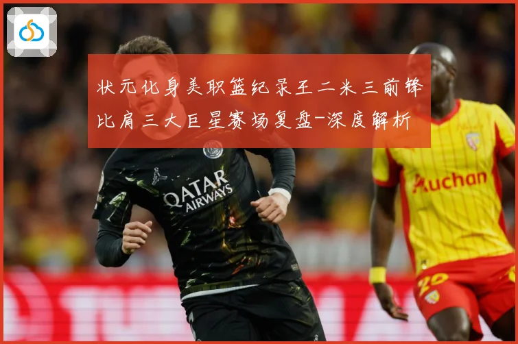 状元化身美职篮纪录王二米三前锋比肩三大巨星赛场复盘-深度解析
