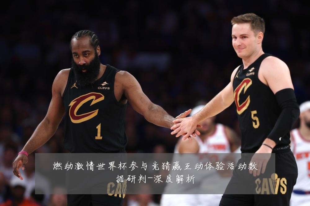 燃动激情世界杯参与竞猜赢互动体验活动数据研判-深度解析
