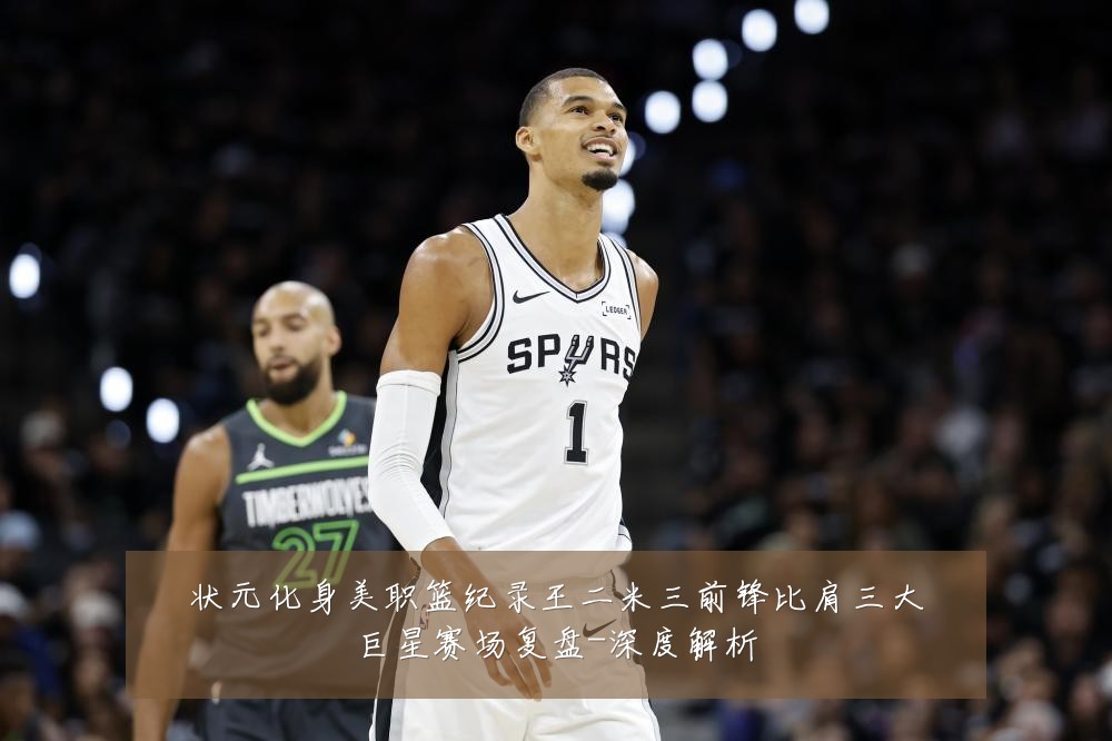 状元化身美职篮纪录王二米三前锋比肩三大巨星赛场复盘-深度解析