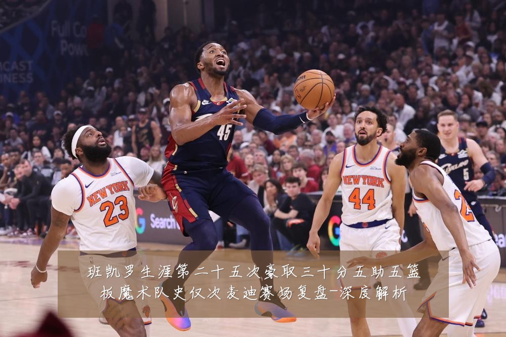 班凯罗生涯第二十五次豪取三十分五助五篮板魔术队史仅次麦迪赛场复盘-深度解析