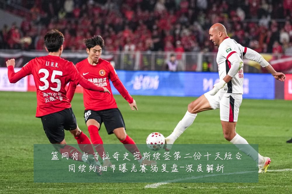 篮网将与马拉奇史密斯续签第二份十天短合同续约细节曝光赛场复盘-深度解析