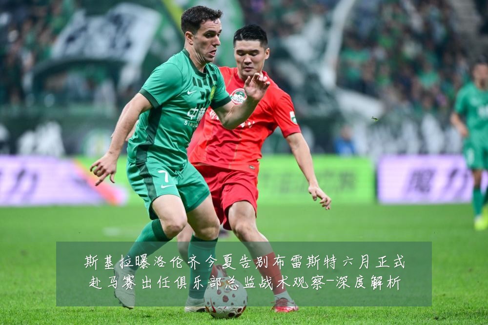 斯基拉曝洛伦齐今夏告别布雷斯特六月正式赴马赛出任俱乐部总监战术观察-深度解析
